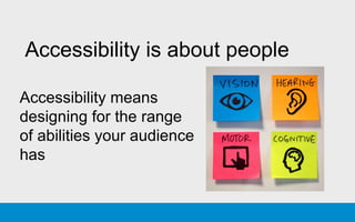 Accessibility is about people
Accessibility means
designing for the range
of abilities your audience
has
 