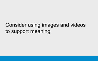 Consider using images and videos
to support meaning
 
