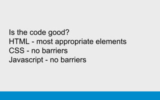 Is the code good?
HTML - most appropriate elements
CSS - no barriers
Javascript - no barriers
 