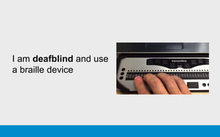I am deafblind and use
a braille device
 