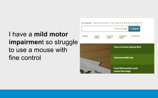 I have a mild motor
impairment so struggle
to use a mouse with
fine control
 