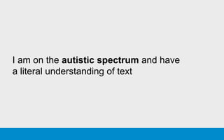 I am on the autistic spectrum and have
a literal understanding of text
 