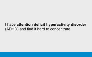I have attention deficit hyperactivity disorder
(ADHD) and find it hard to concentrate
 