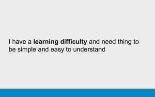 I have a learning difficulty and need thing to
be simple and easy to understand
 