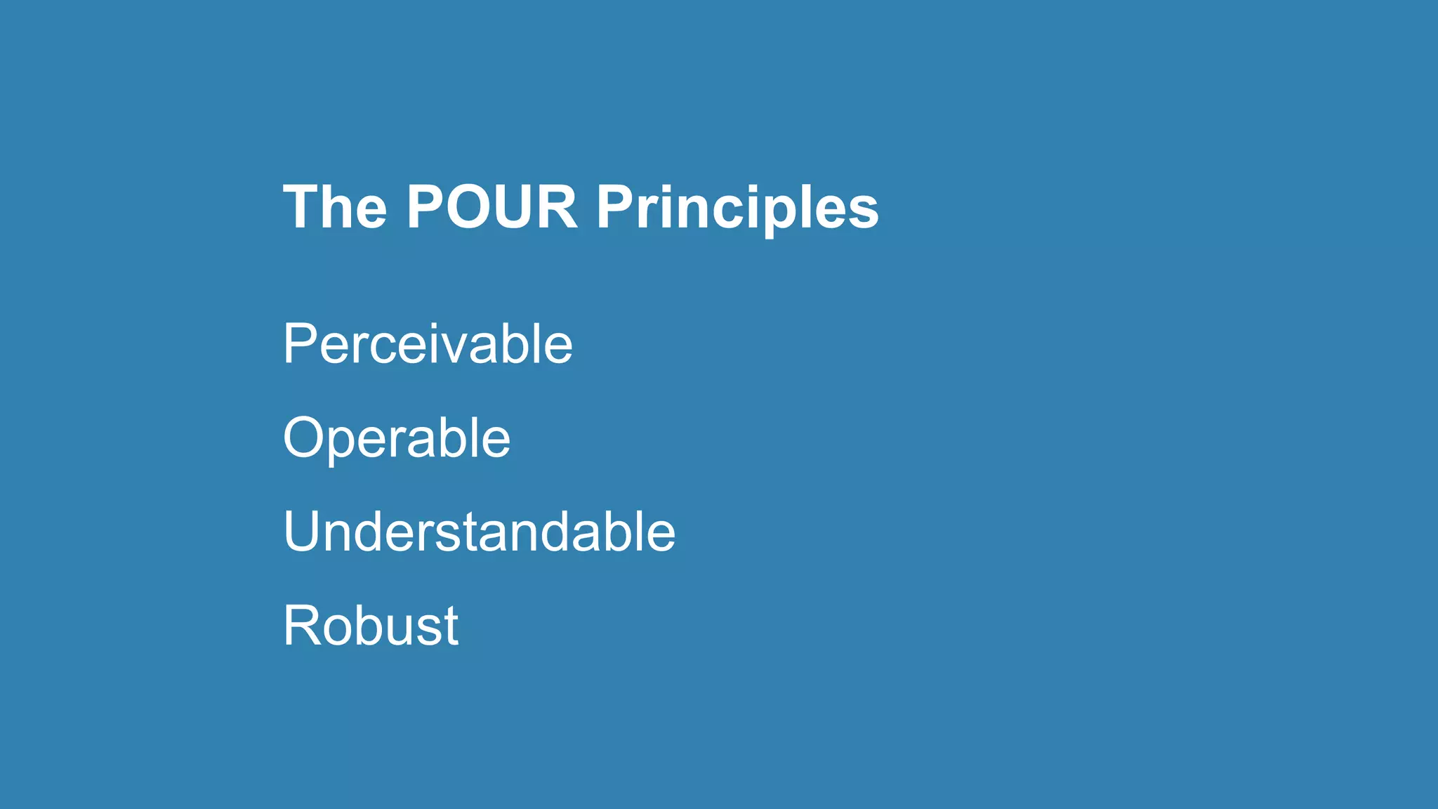 The POUR Principles
Perceivable
Operable
Understandable
Robust
 