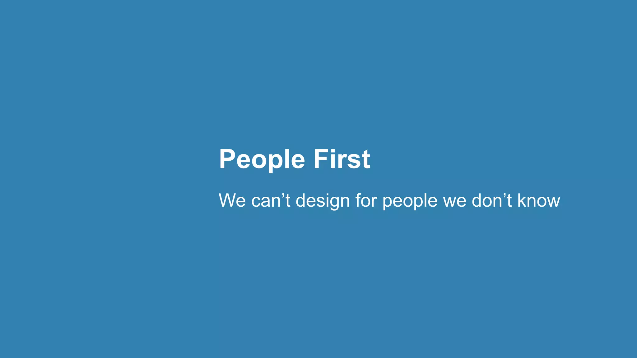 People First
We can’t design for people we don’t know
 