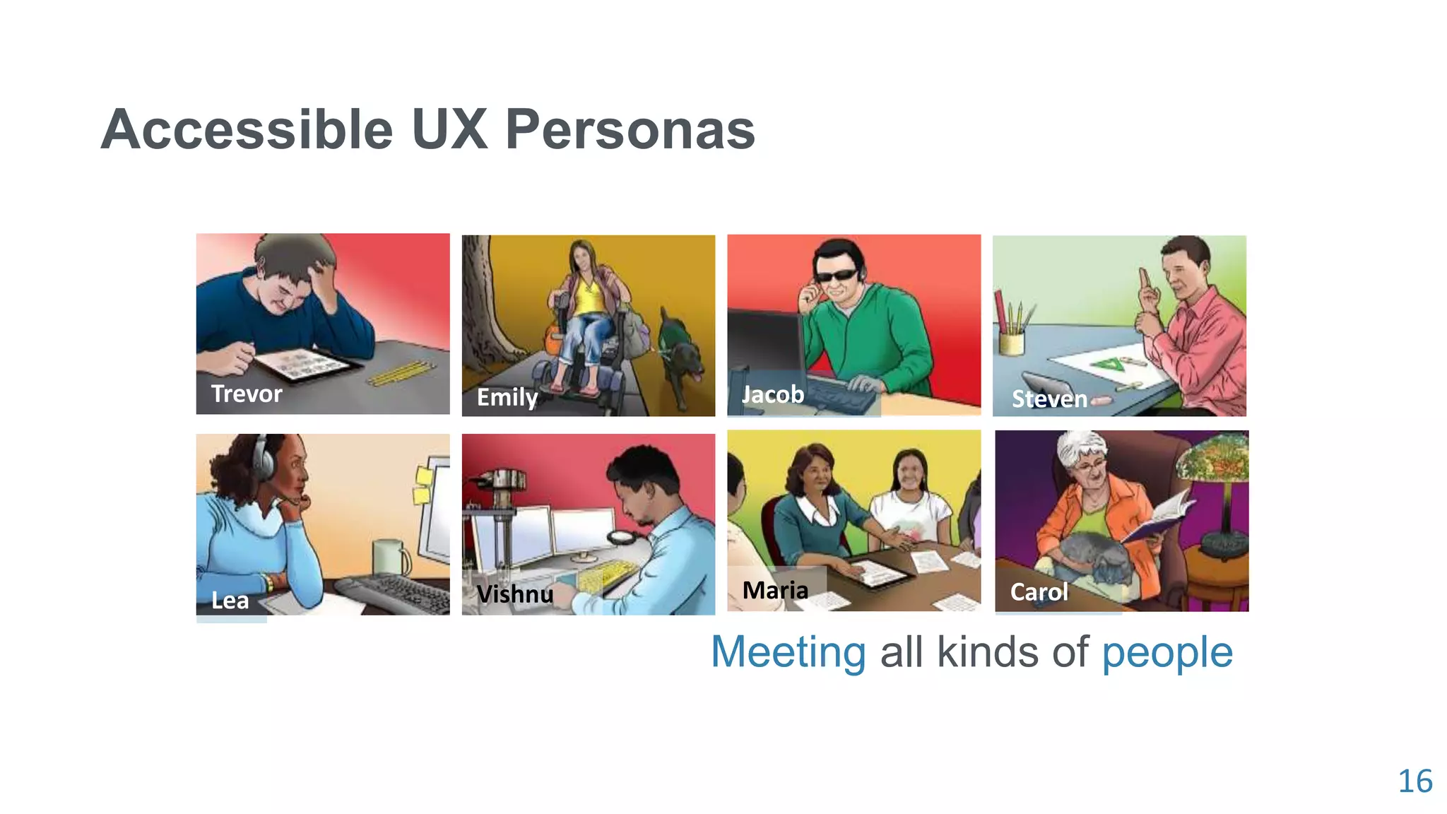 16
Accessible UX Personas
Meeting all kinds of people
Carol
Jacob
Lea
Emily Steven
Maria
Trevor
Vishnu
 