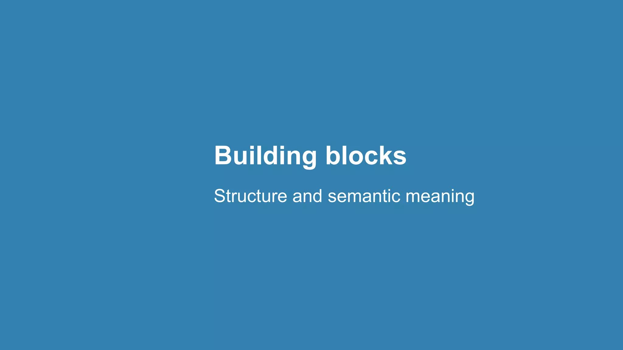 Building blocks
Structure and semantic meaning
 