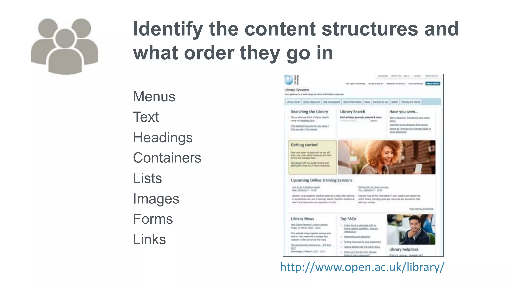 Identify the content structures and
what order they go in
Menus
Text
Headings
Containers
Lists
Images
Forms
Links
http://www.open.ac.uk/library/
 