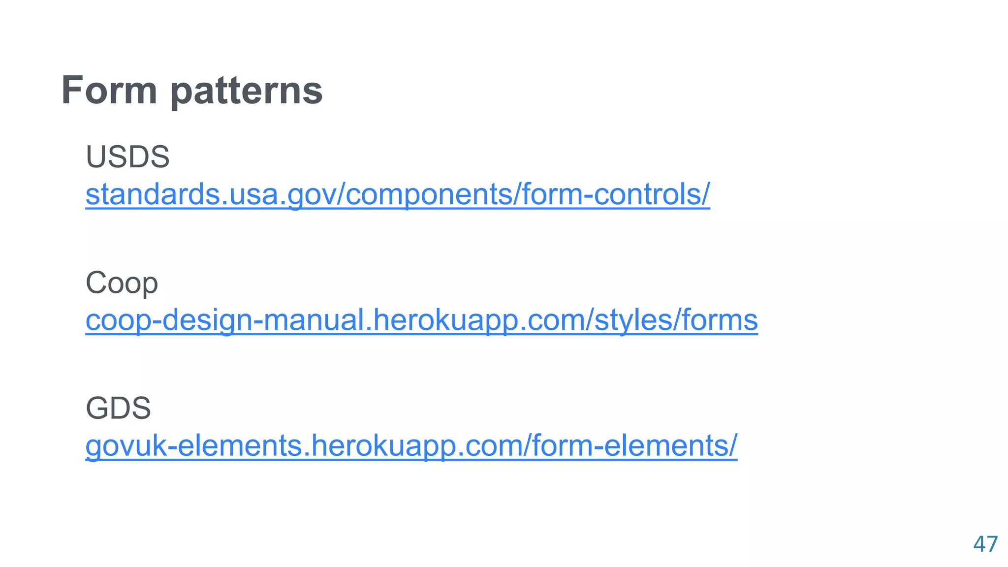 47
Form patterns
USDS
standards.usa.gov/components/form-controls/
Coop
coop-design-manual.herokuapp.com/styles/forms
GDS
govuk-elements.herokuapp.com/form-elements/
 