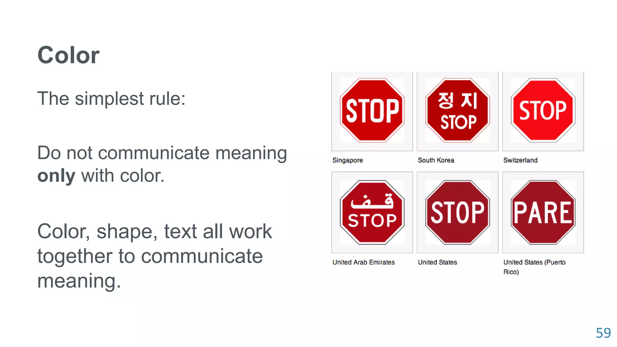 59
Color
The simplest rule:
Do not communicate meaning
only with color.
Color, shape, text all work
together to communicate
meaning.
 