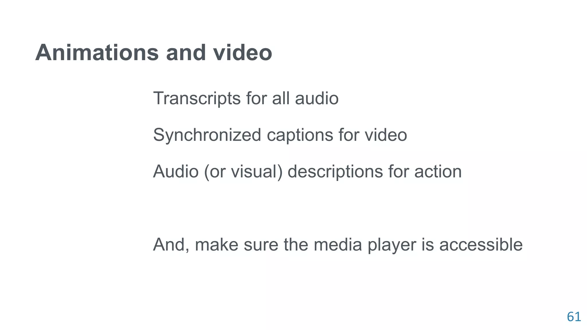 61
Animations and video
Transcripts for all audio
Synchronized captions for video
Audio (or visual) descriptions for action
And, make sure the media player is accessible
 