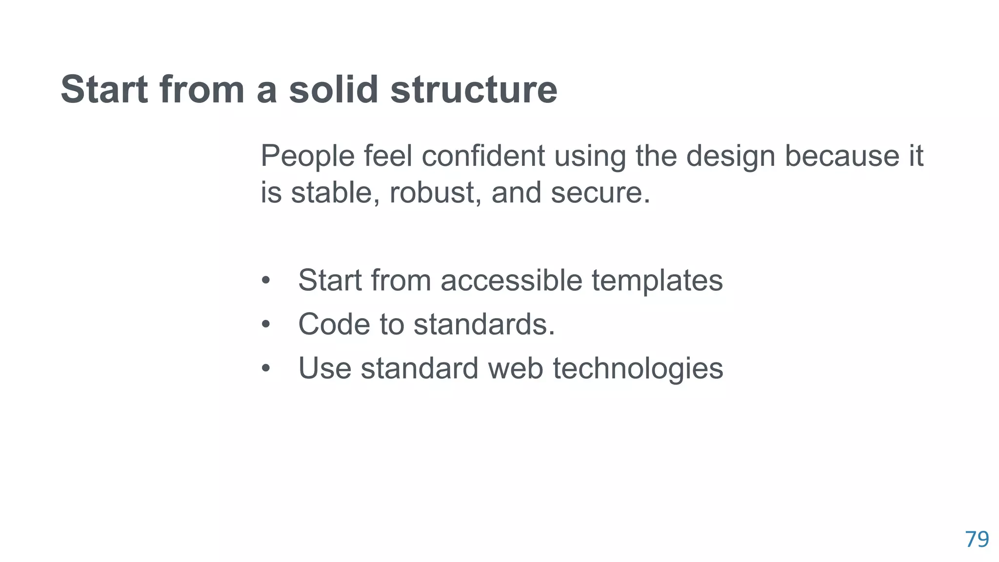 79
Start from a solid structure
People feel confident using the design because it
is stable, robust, and secure.
• Start from accessible templates
• Code to standards.
• Use standard web technologies
 