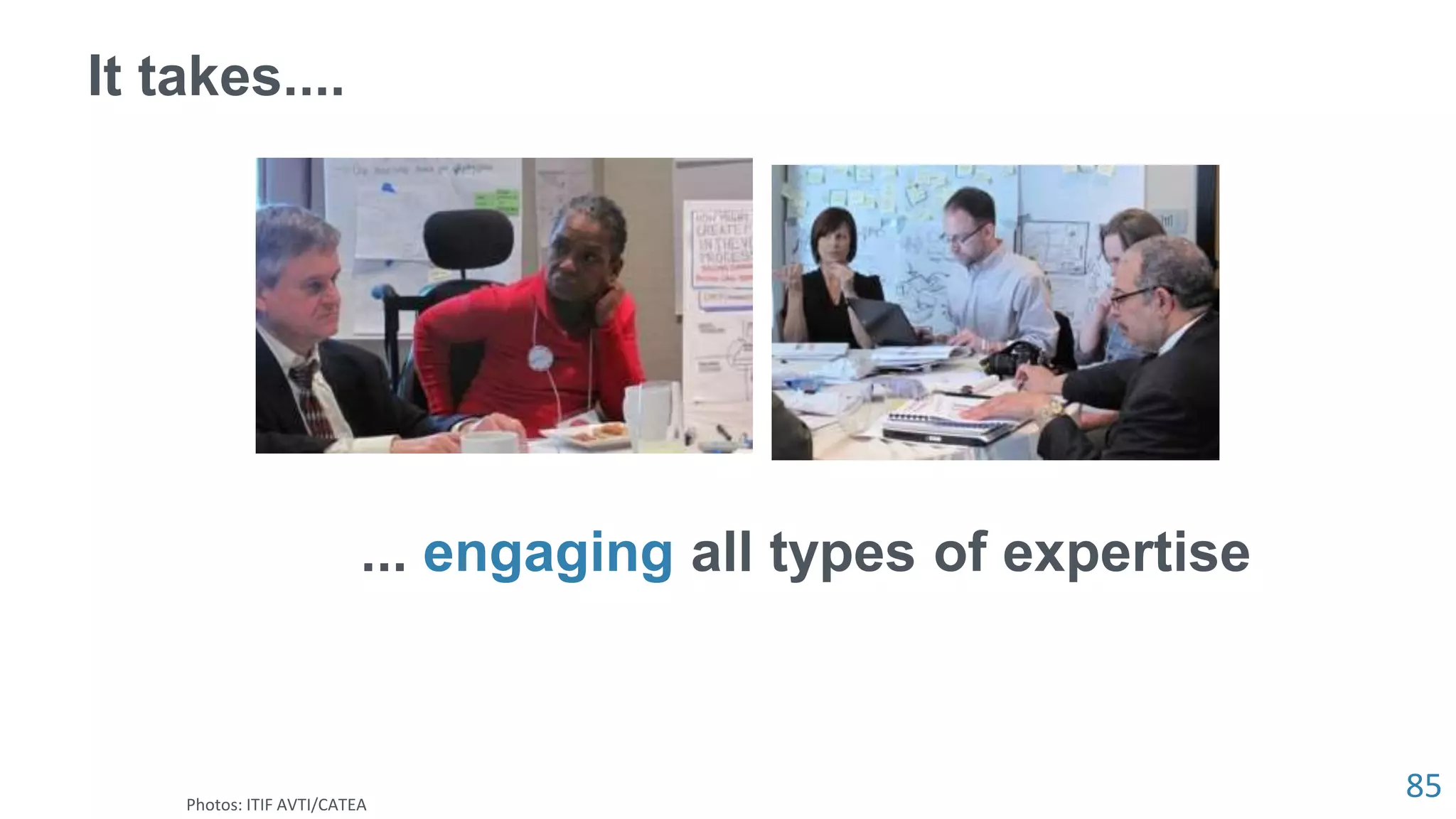 85
It takes....
... engaging all types of expertise
Photos: ITIF AVTI/CATEA
 