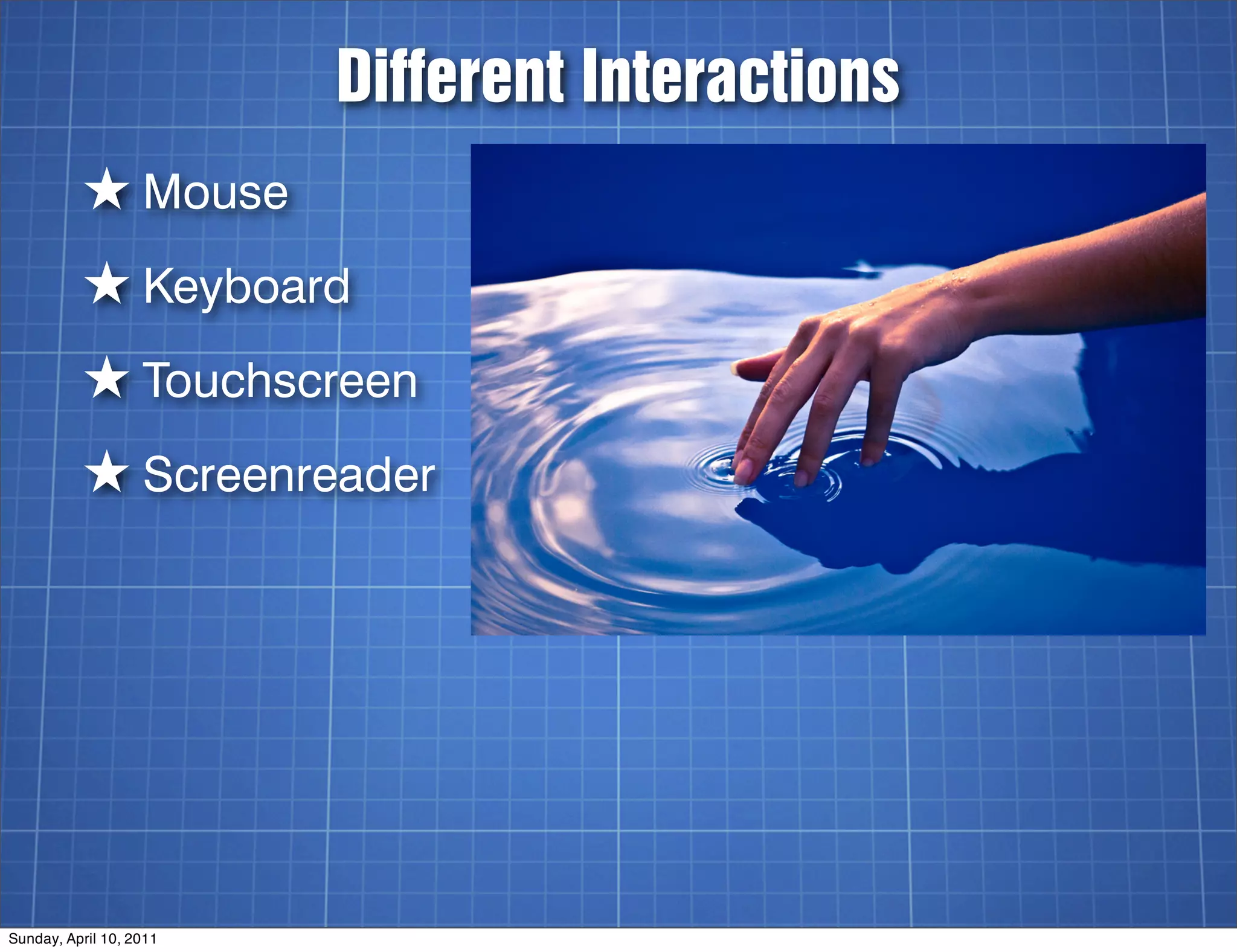 Different Interactions
          ★ Mouse
          ★ Keyboard
          ★ Touchscreen
          ★ Screenreader




Sunday, April 10, 2011
 