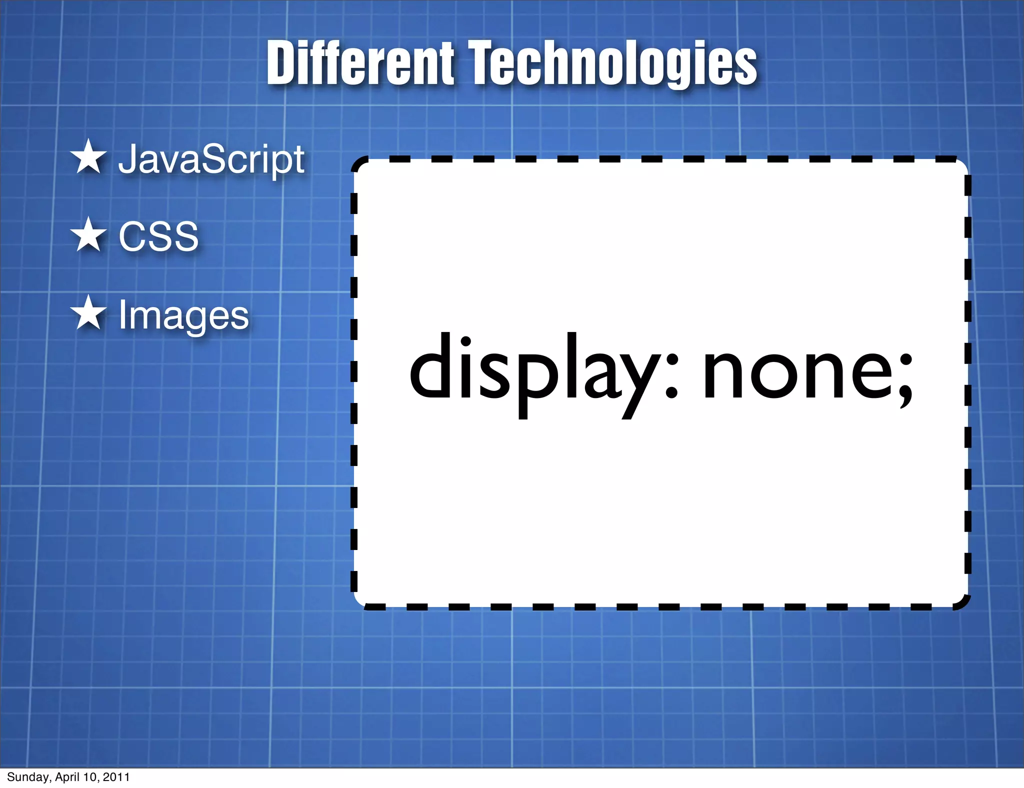 Different Technologies
          ★ JavaScript
          ★ CSS
          ★ Images
                               display: none;


Sunday, April 10, 2011
 
