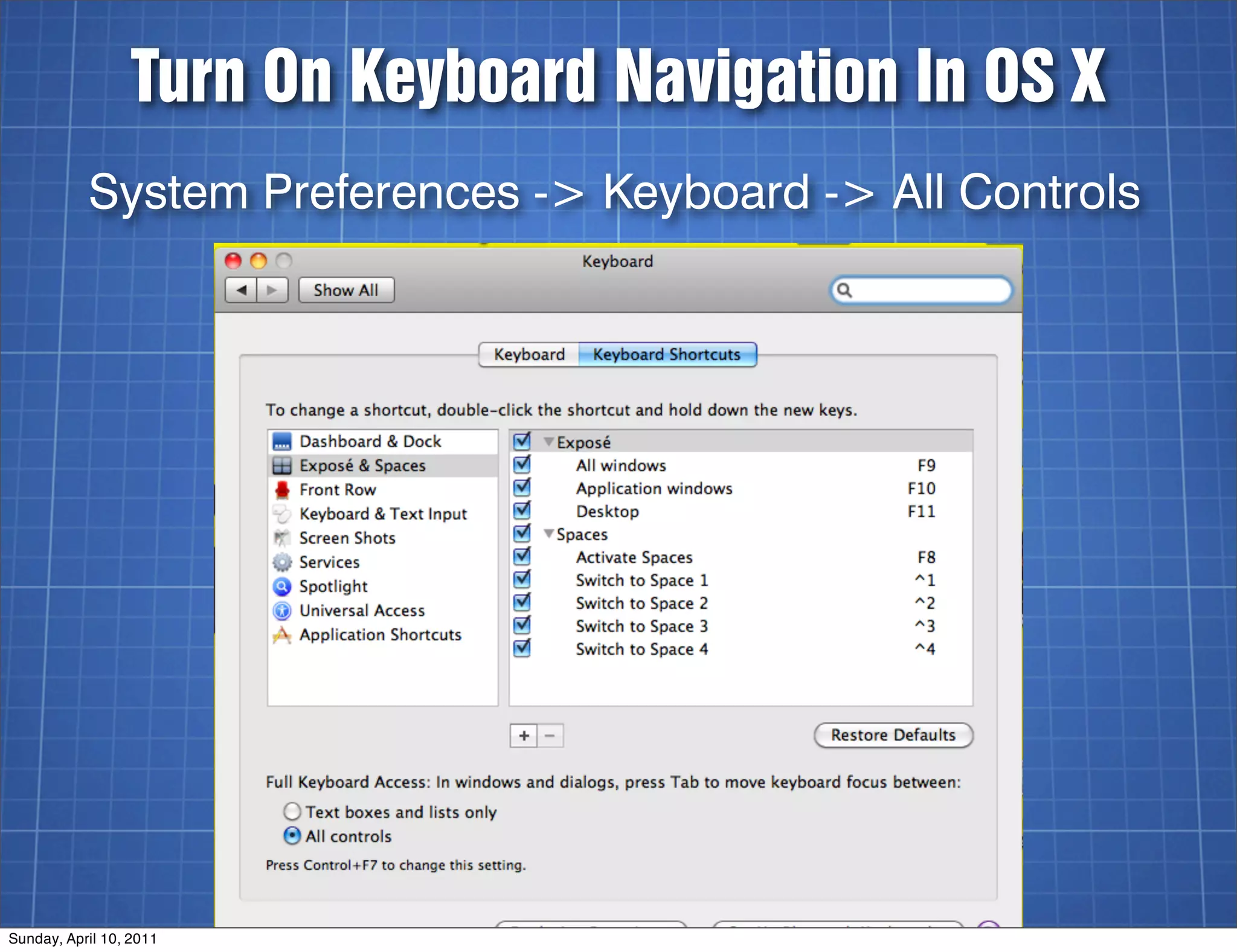 Turn On Keyboard Navigation In OS X
           System Preferences -> Keyboard -> All Controls




Sunday, April 10, 2011
 