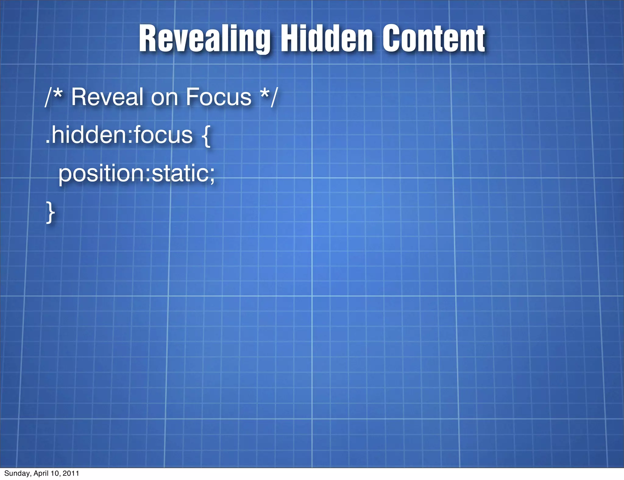 Revealing Hidden Content
           /* Reveal on Focus */
           .hidden:focus {
               position:static;
           }




Sunday, April 10, 2011
 