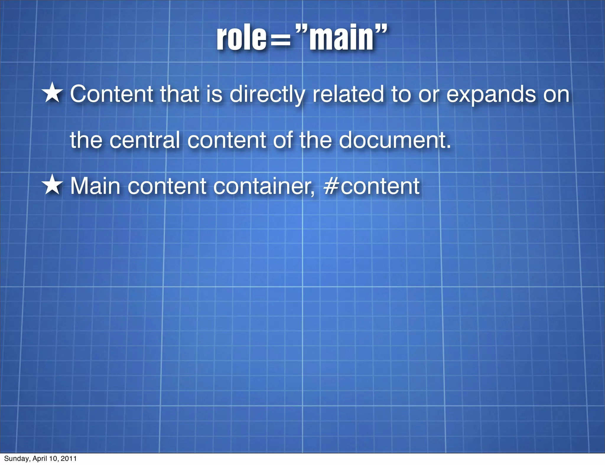 role=”main”
          ★ Content that is directly related to or expands on
                   the central content of the document.
          ★ Main content container, #content




Sunday, April 10, 2011
 