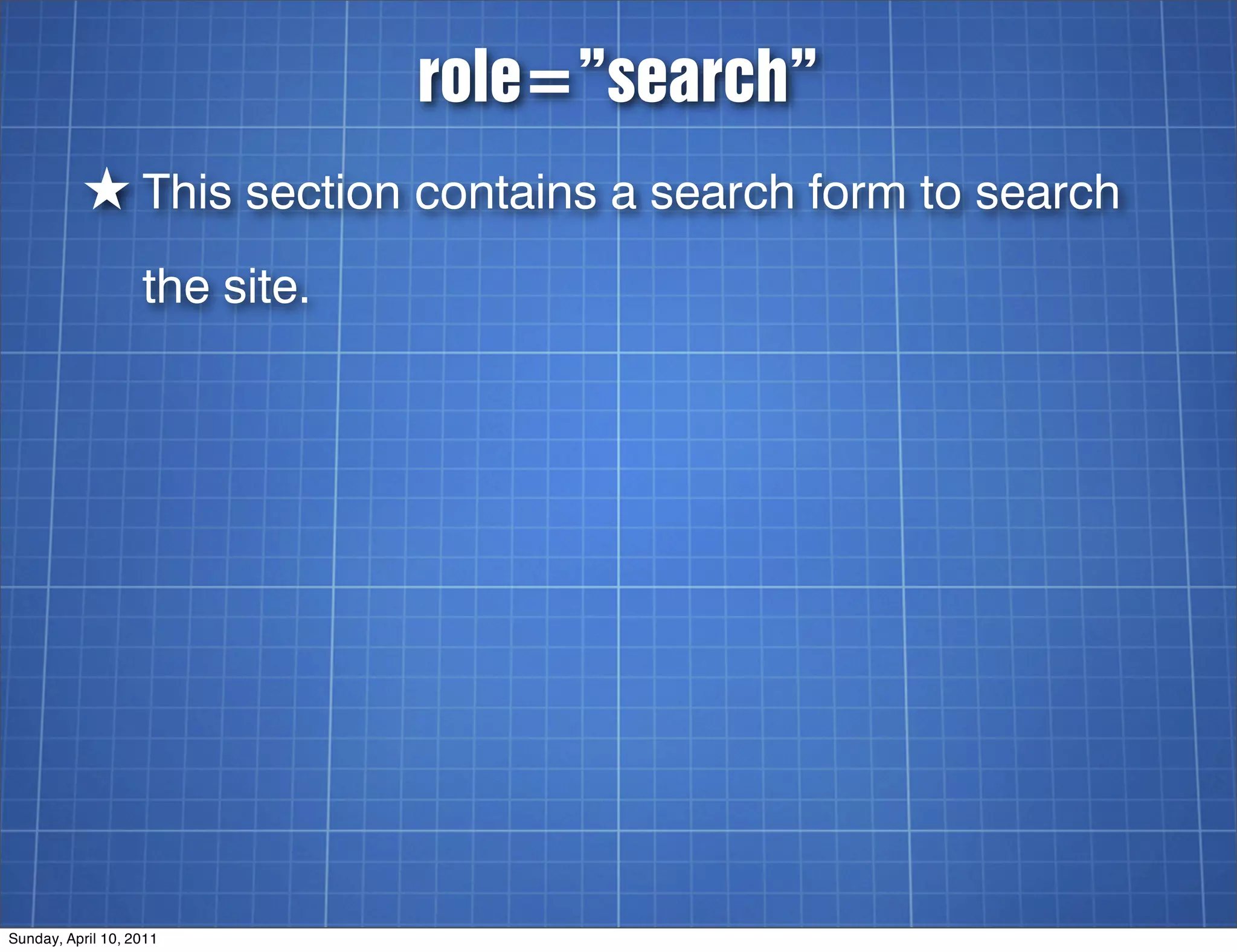 role=”search”
          ★ This section contains a search form to search
                   the site.




Sunday, April 10, 2011
 
