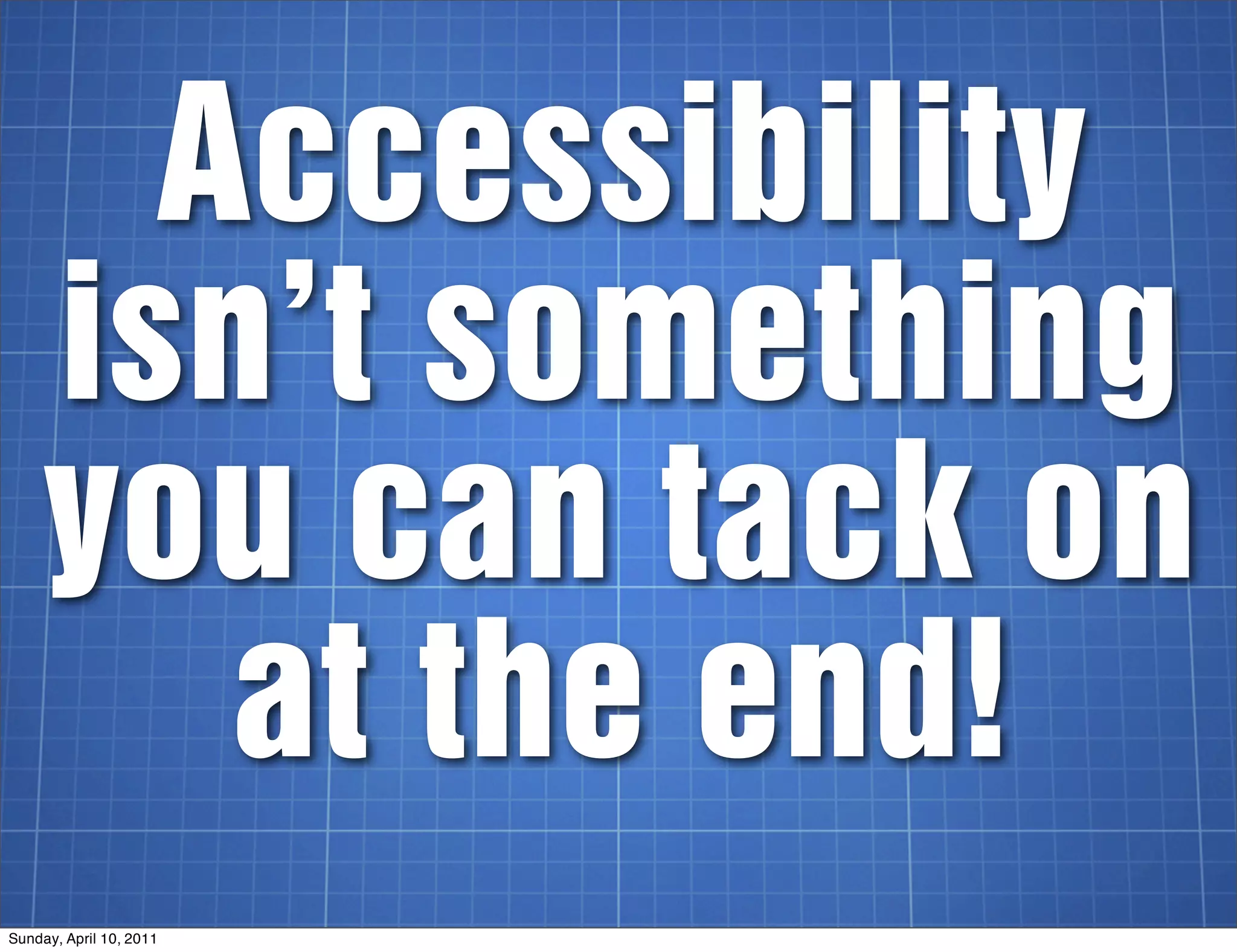 Accessibility
     isn’t something
     you can tack on
        at the end!
Sunday, April 10, 2011
 