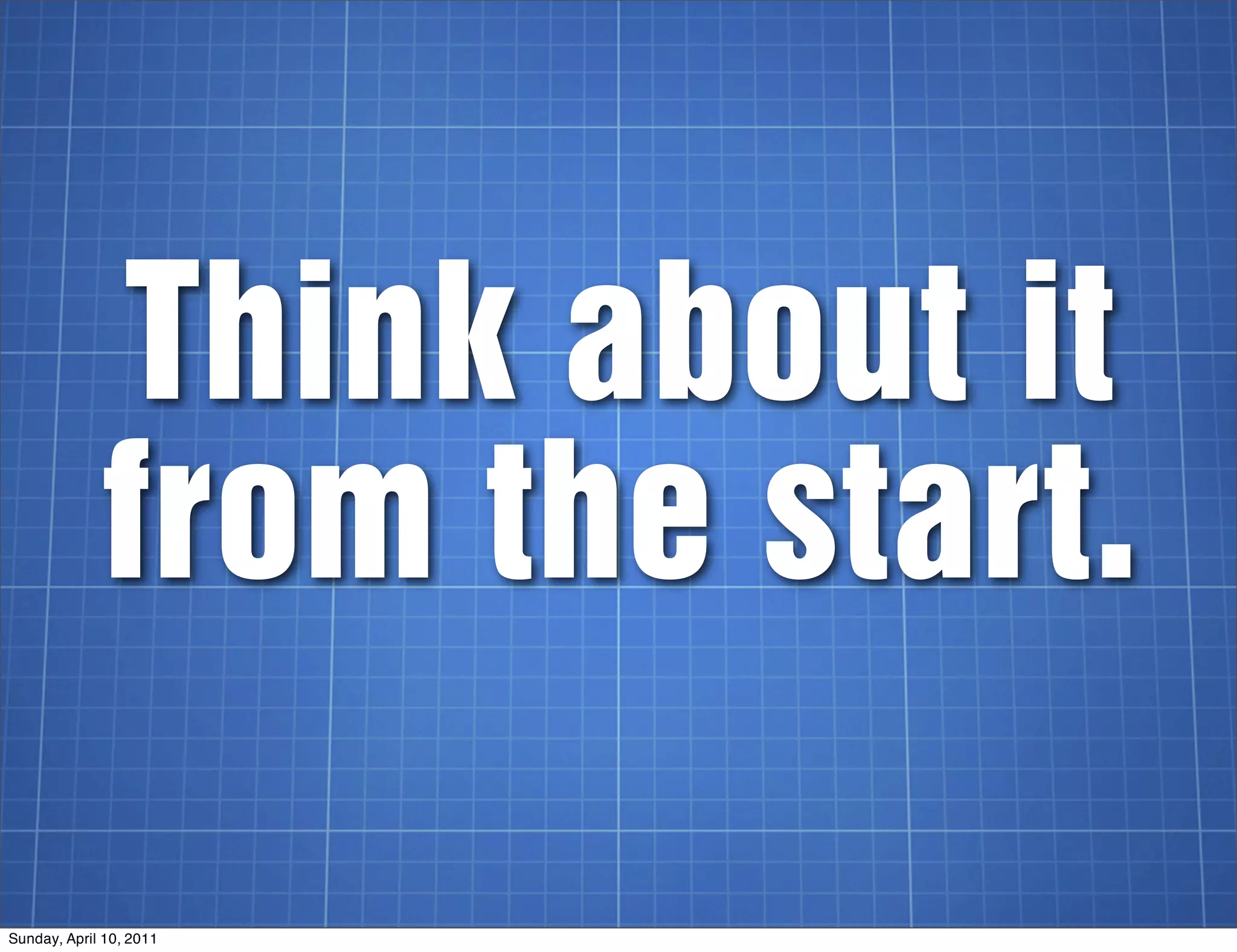Think about it
             from the start.

Sunday, April 10, 2011
 