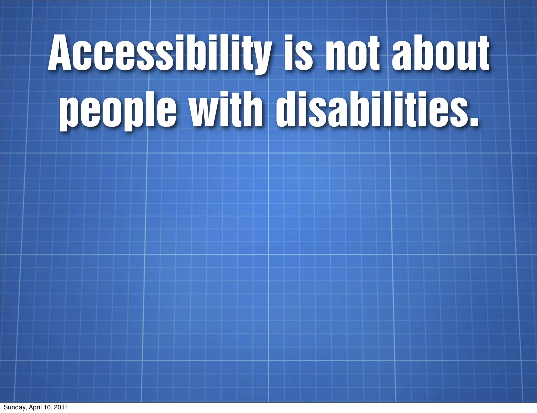 Accessibility is not about
              people with disabilities.




Sunday, April 10, 2011
 