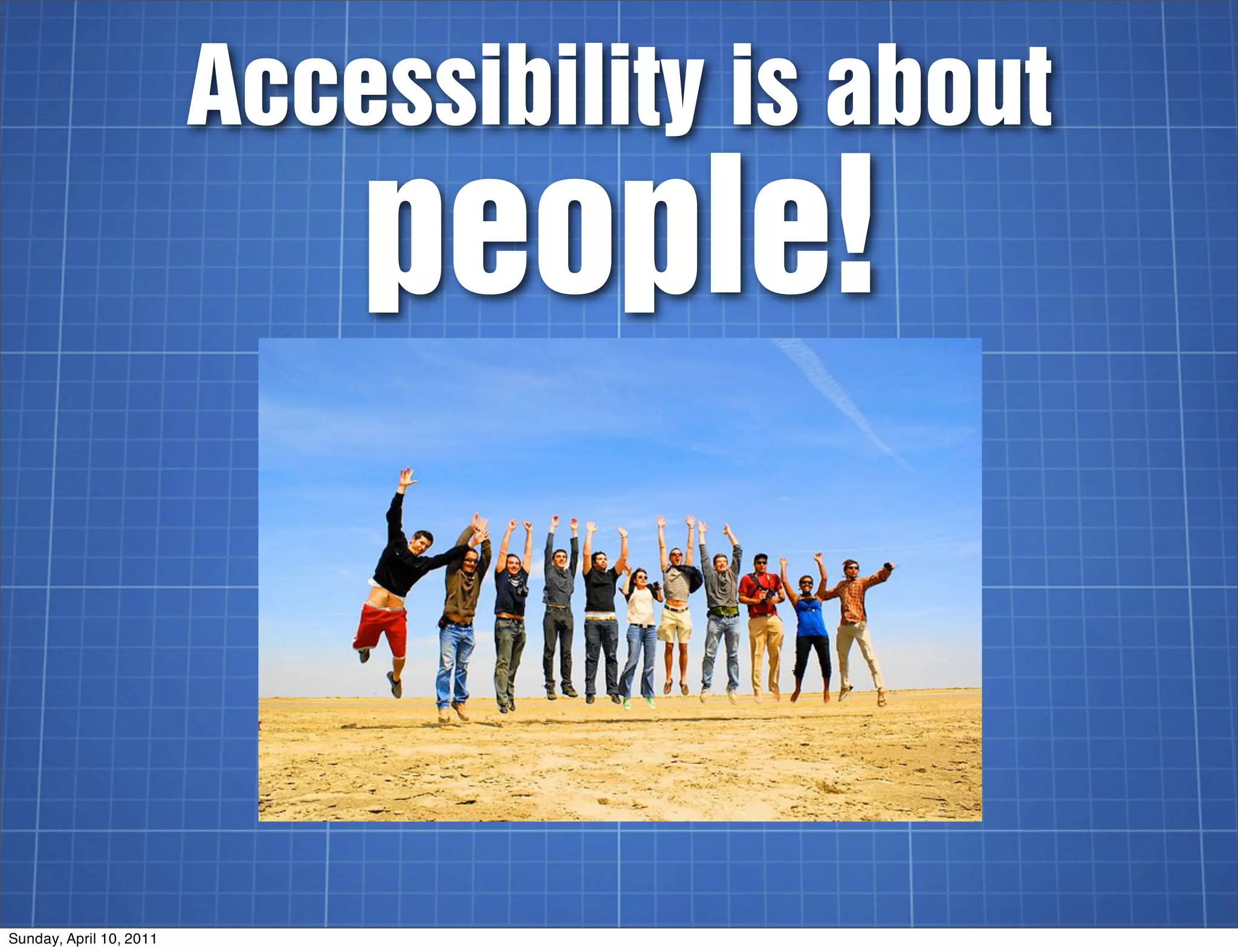 Accessibility is about
                             people!


Sunday, April 10, 2011
 
