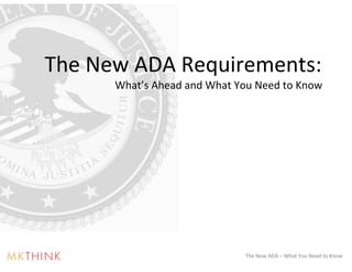 The New ADA Requirements:
      What’s Ahead and What You Need to Know




                             The New ADA – What You Need to Know
 