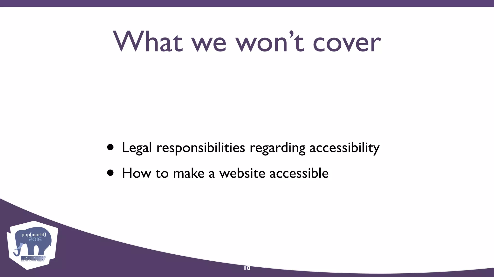 What we won’t cover
• Legal responsibilities regarding accessibility
• How to make a website accessible
10
 