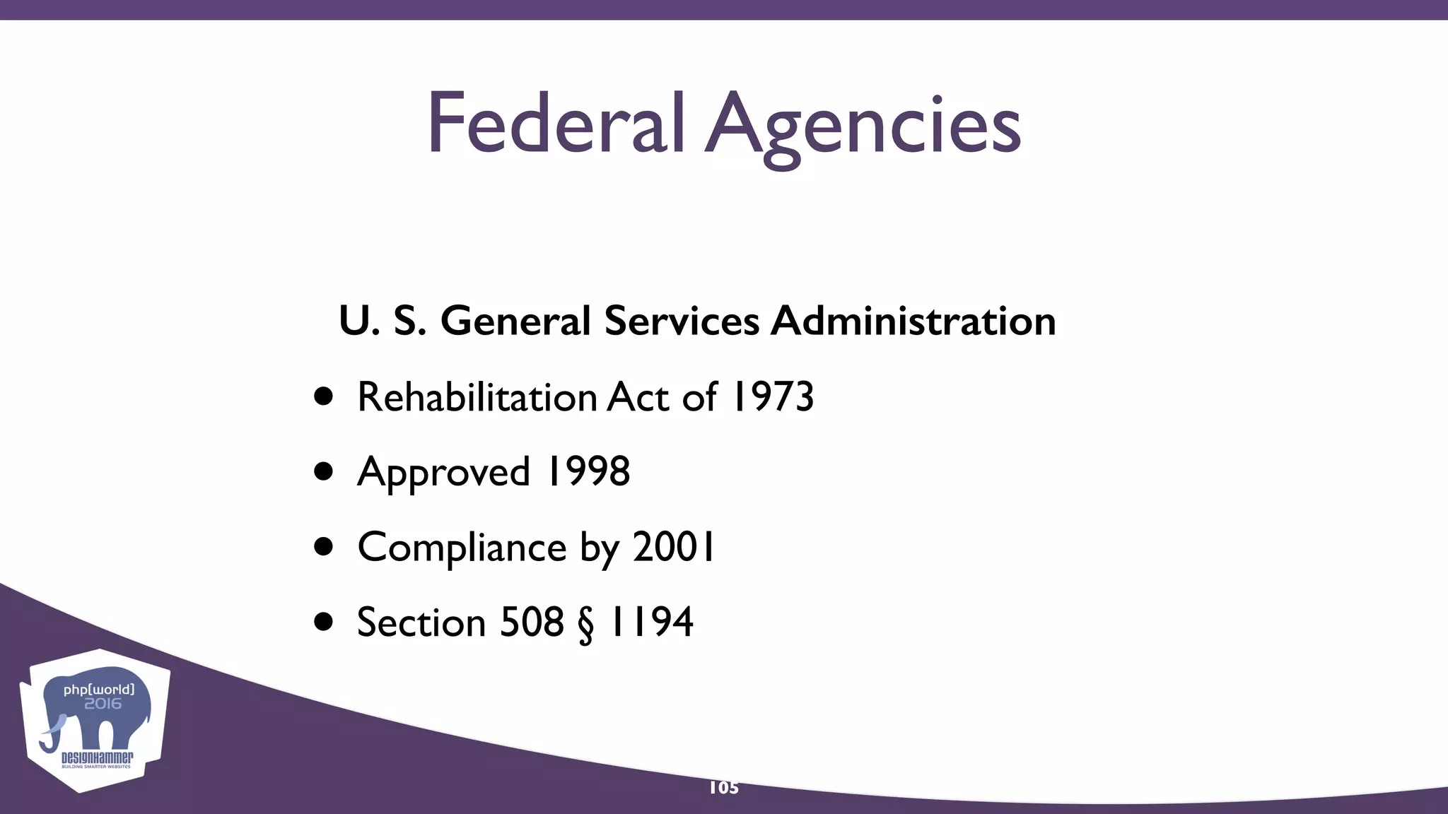 Federal Agencies
U. S. General Services Administration
• Rehabilitation Act of 1973
• Approved 1998
• Compliance by 2001
• Section 508 § 1194
105
 