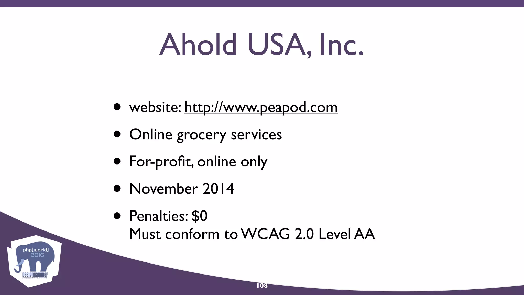 Ahold USA, Inc.
• website: http://www.peapod.com
• Online grocery services
• For-proﬁt, online only
• November 2014
• Penalties: $0 
Must conform to WCAG 2.0 Level AA
108
 