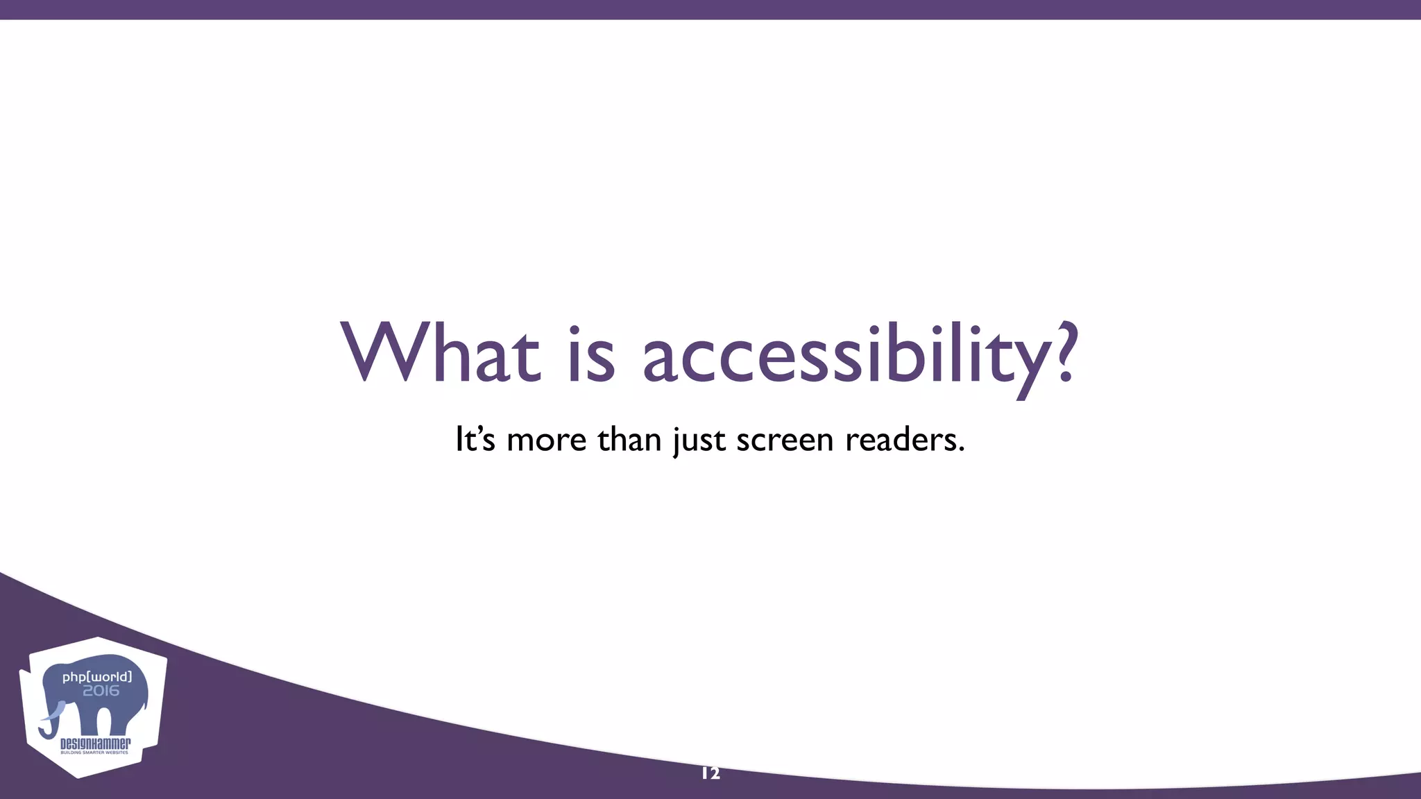 What is accessibility?
It’s more than just screen readers.
12
 