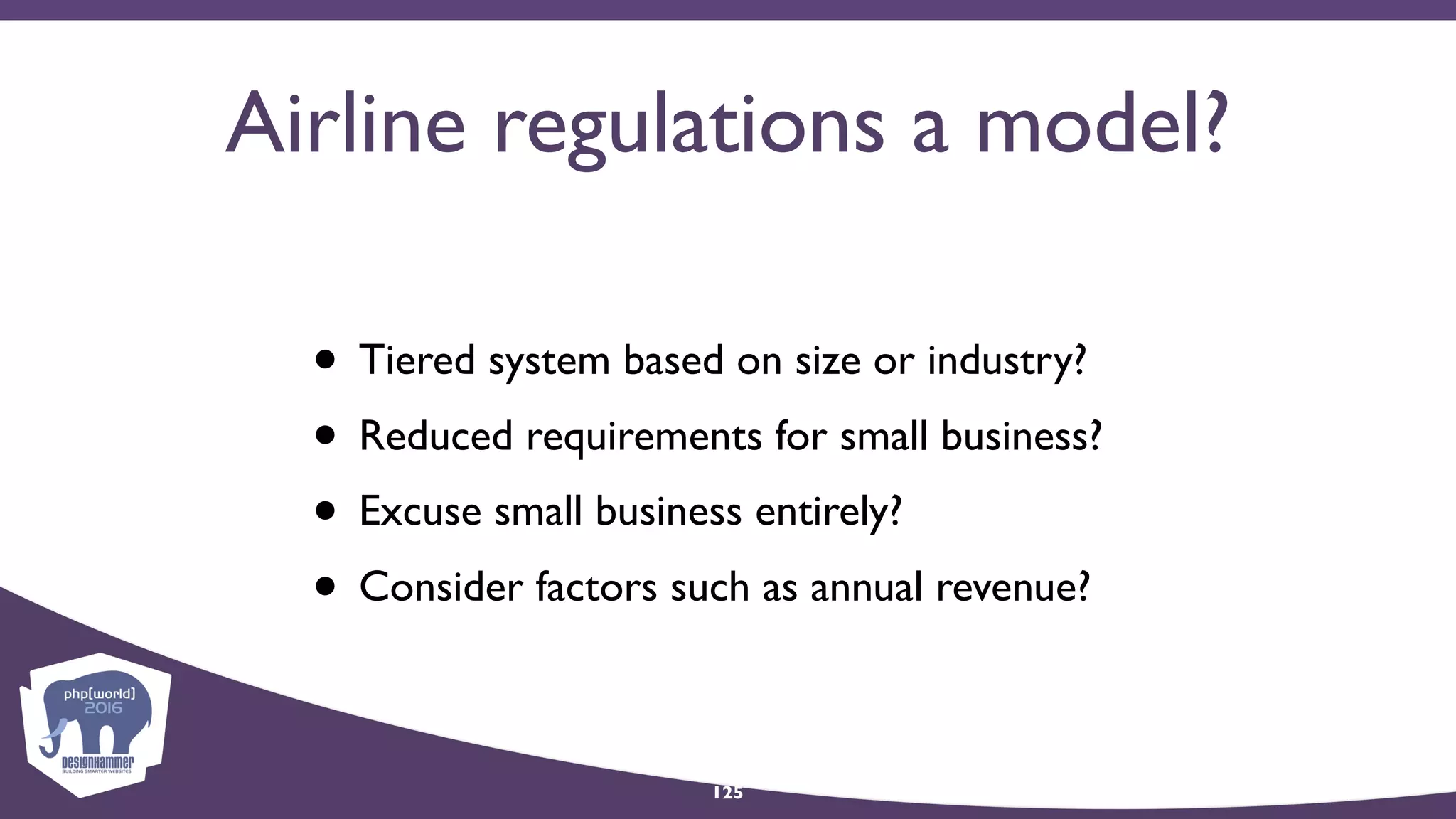 Airline regulations a model?
• Tiered system based on size or industry?
• Reduced requirements for small business?
• Excuse small business entirely?
• Consider factors such as annual revenue?
125
 