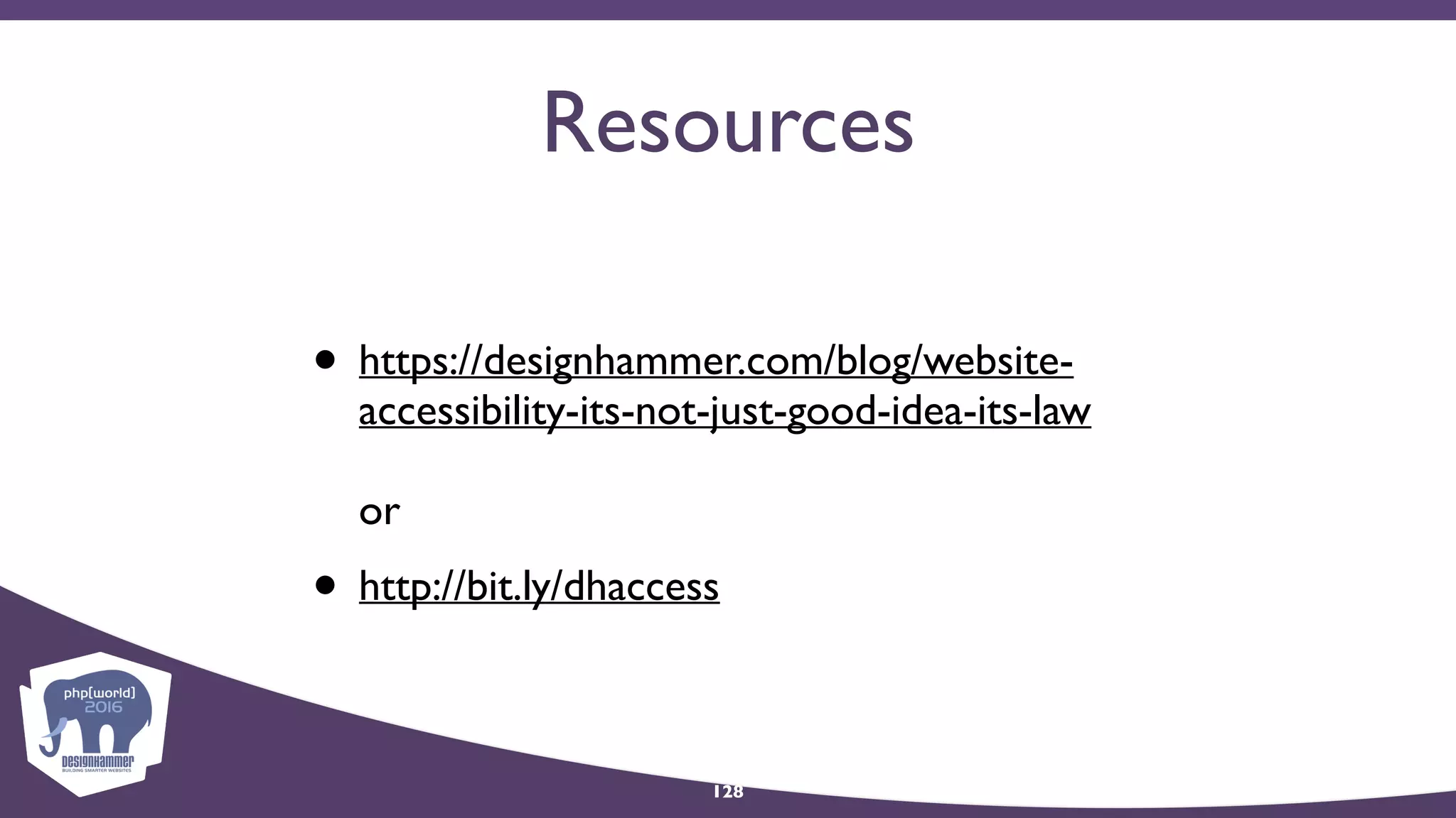 Resources
• https://designhammer.com/blog/website-
accessibility-its-not-just-good-idea-its-law 
 
or
• http://bit.ly/dhaccess
128
 