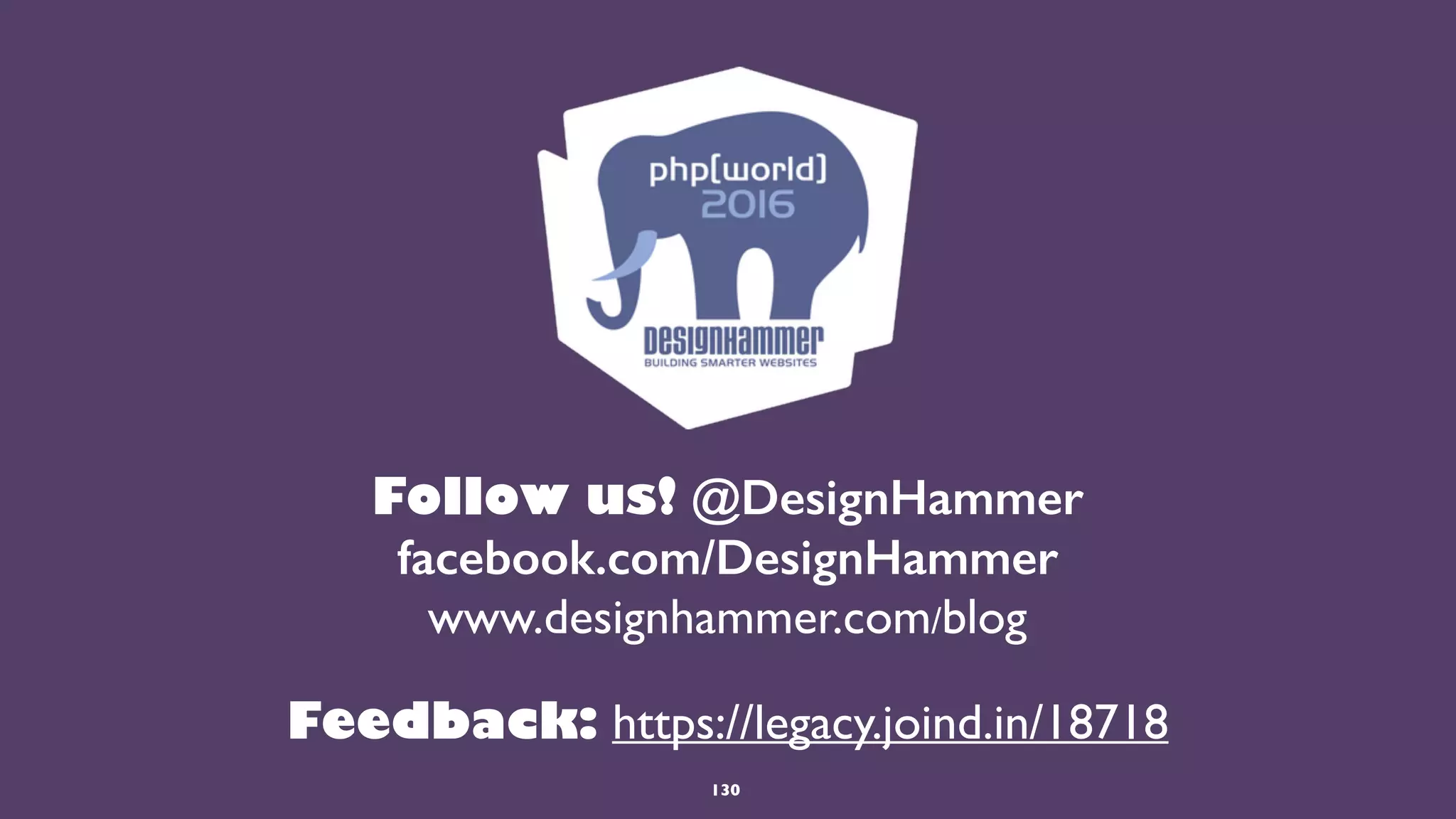 130
Follow us! @DesignHammer 
facebook.com/DesignHammer
www.designhammer.com/blog
Feedback: https://legacy.joind.in/18718
 