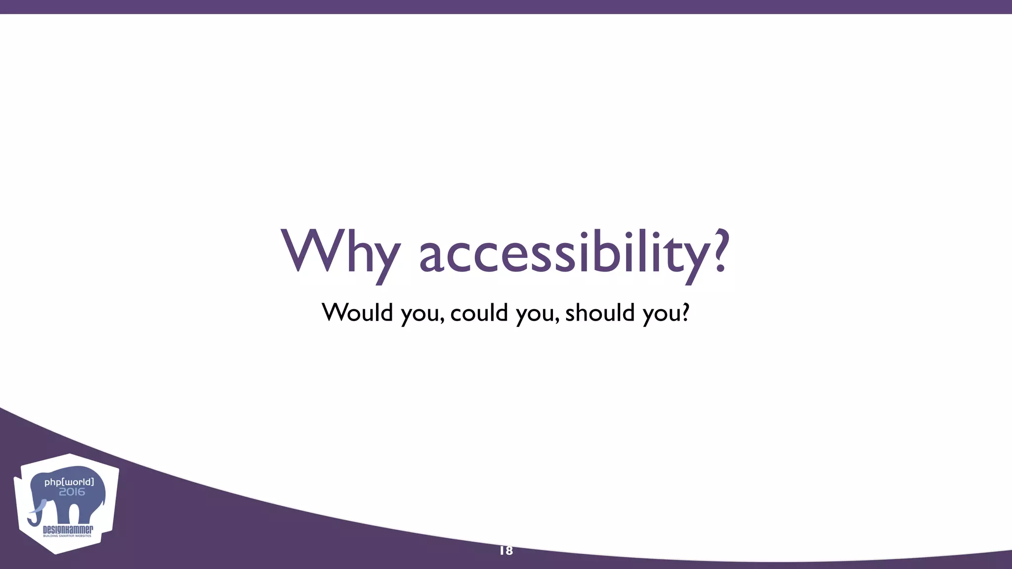 Why accessibility?
Would you, could you, should you?
18
 