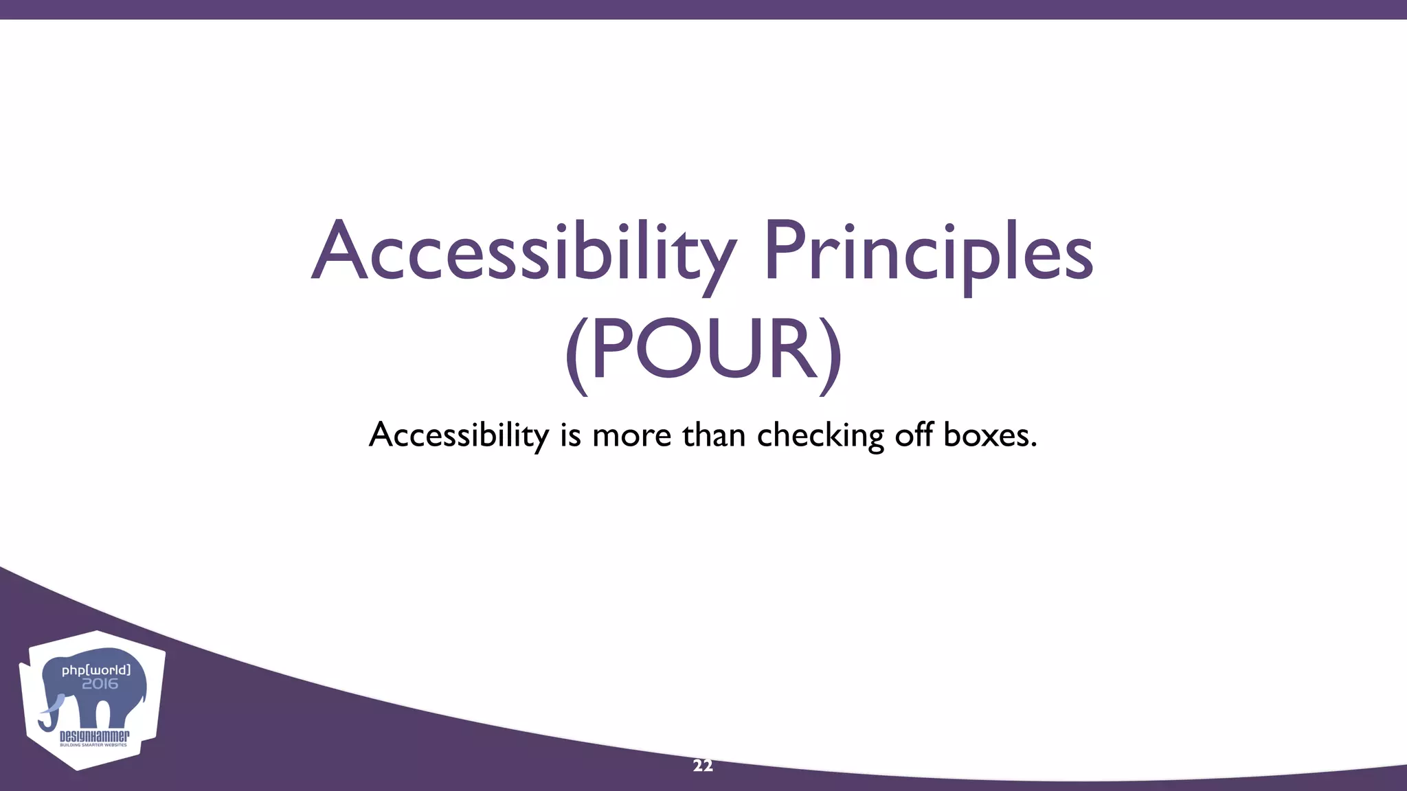 Accessibility Principles
(POUR)
Accessibility is more than checking off boxes.
22
 