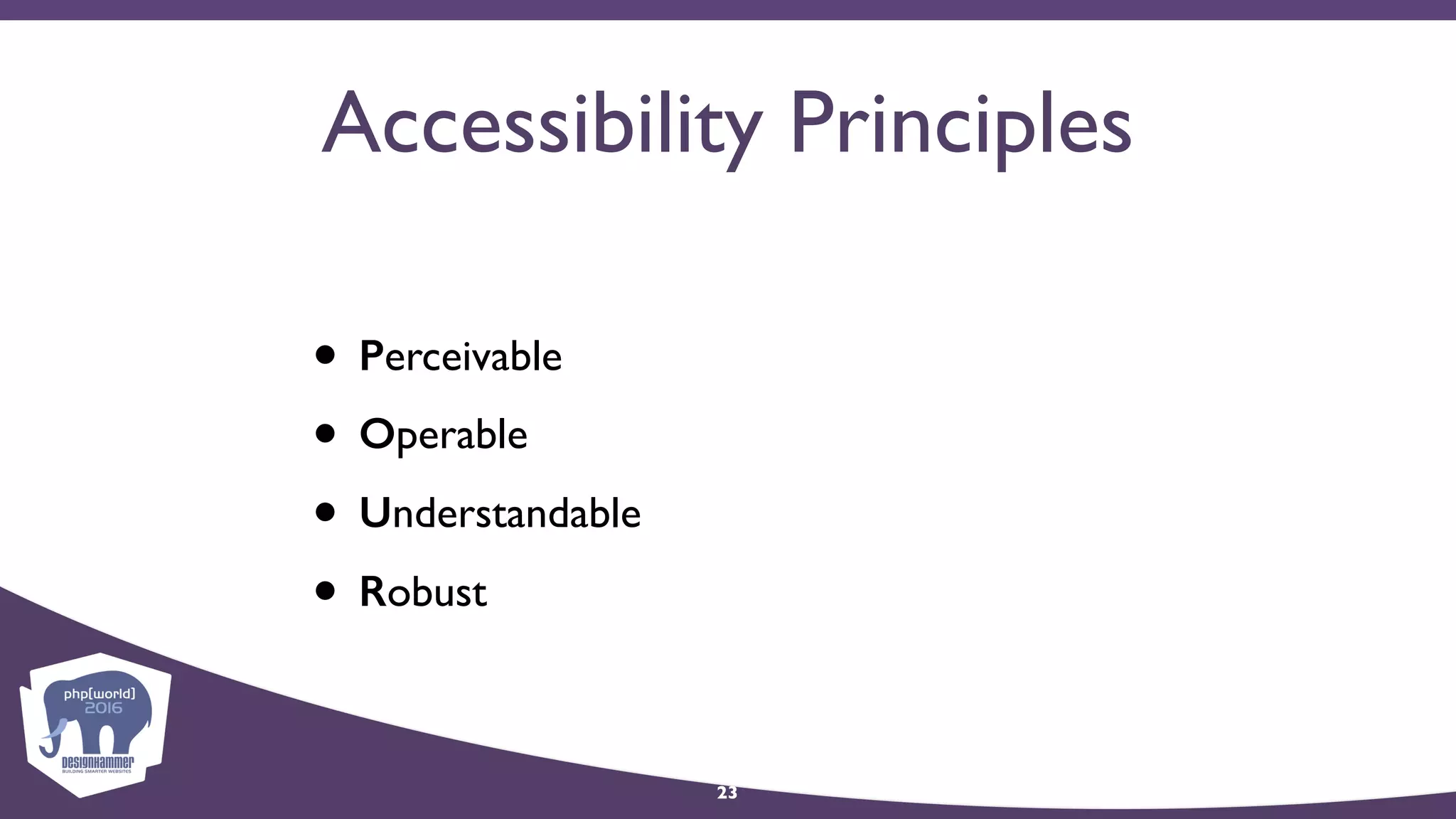 Accessibility Principles
• Perceivable
• Operable
• Understandable
• Robust
23
 