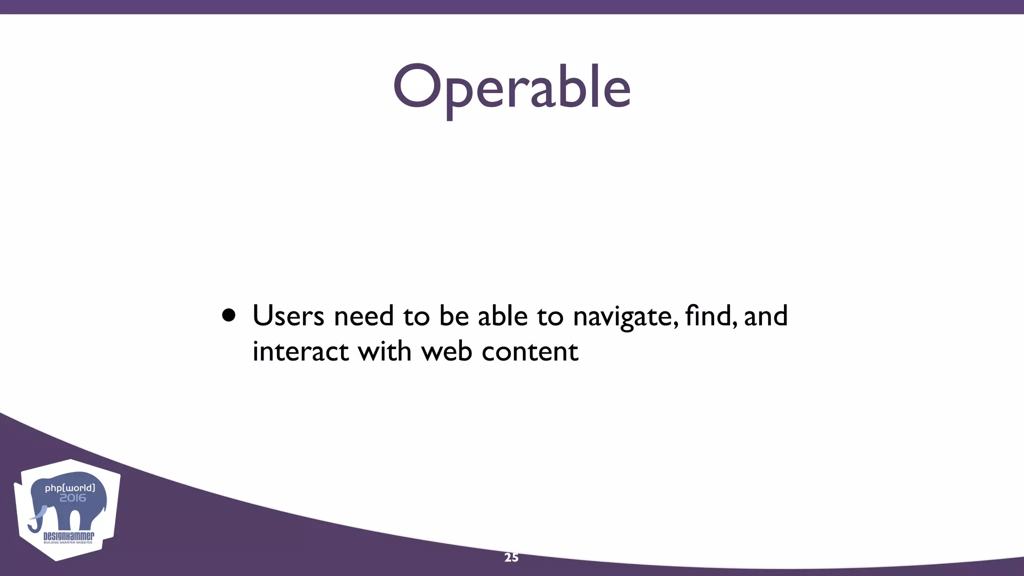 Operable
• Users need to be able to navigate, ﬁnd, and
interact with web content
25
 