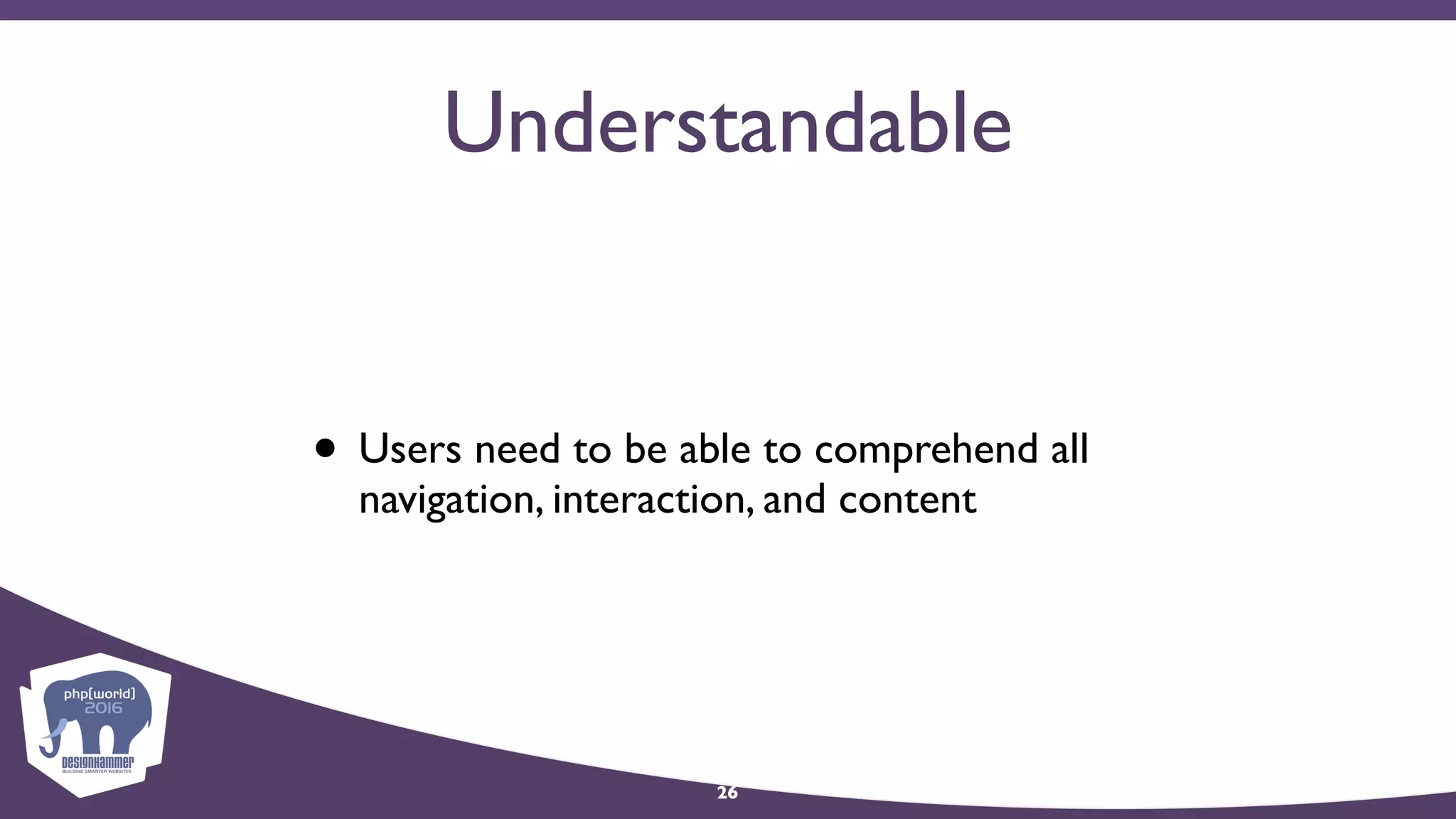 Understandable
• Users need to be able to comprehend all
navigation, interaction, and content
26
 