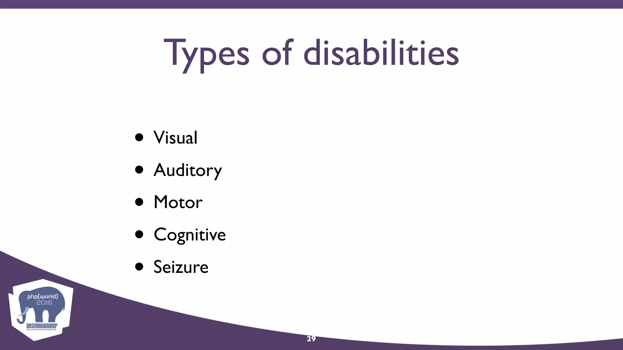 Types of disabilities
• Visual
• Auditory
• Motor
• Cognitive
• Seizure
29
 