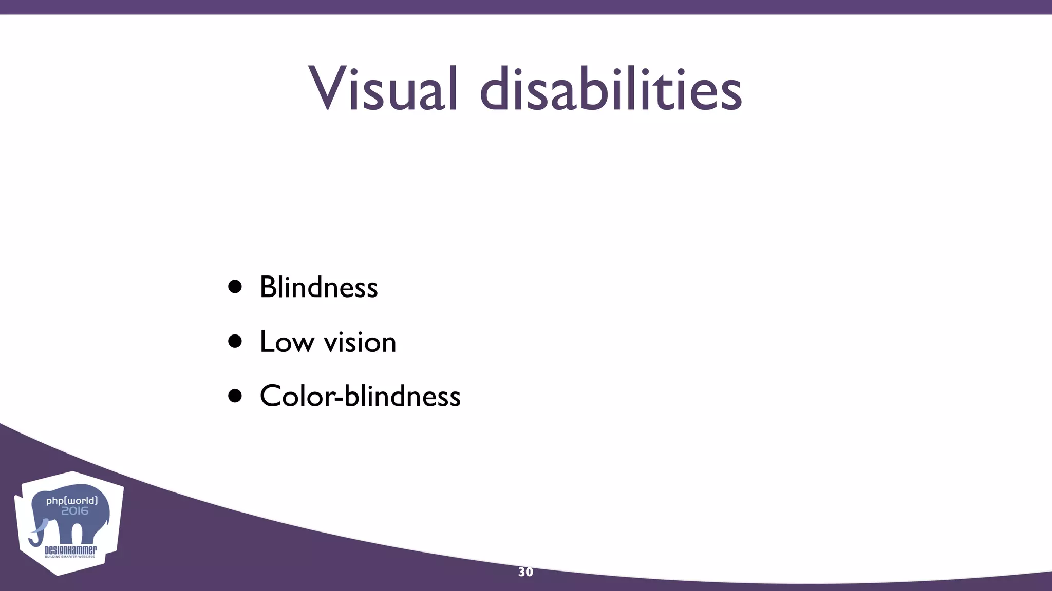 Visual disabilities
• Blindness
• Low vision
• Color-blindness
30
 