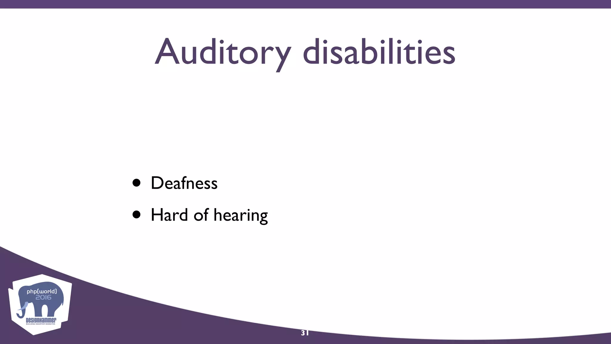 Auditory disabilities
• Deafness
• Hard of hearing
31
 