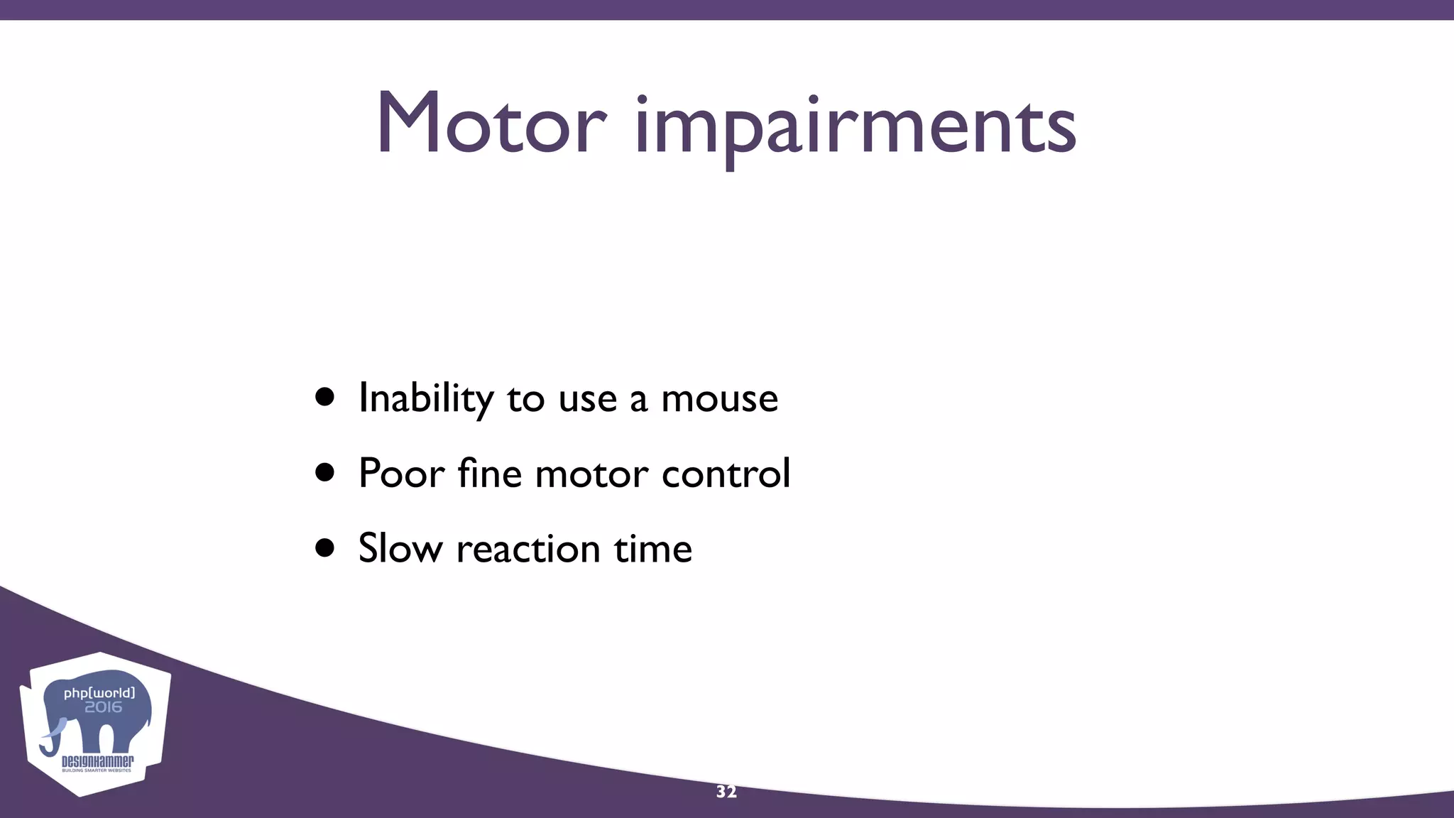 Motor impairments
• Inability to use a mouse
• Poor ﬁne motor control
• Slow reaction time
32
 