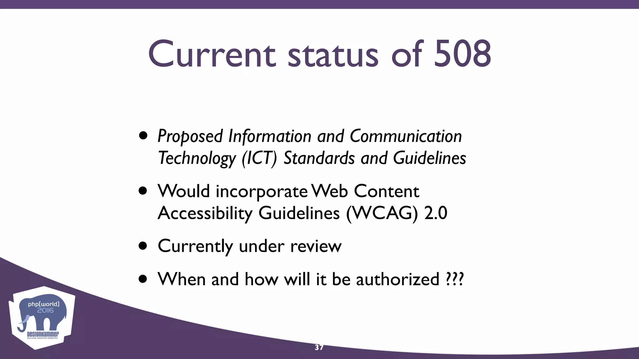 Current status of 508
• Proposed Information and Communication
Technology (ICT) Standards and Guidelines
• Would incorporate Web Content
Accessibility Guidelines (WCAG) 2.0
• Currently under review
• When and how will it be authorized ???
37
 