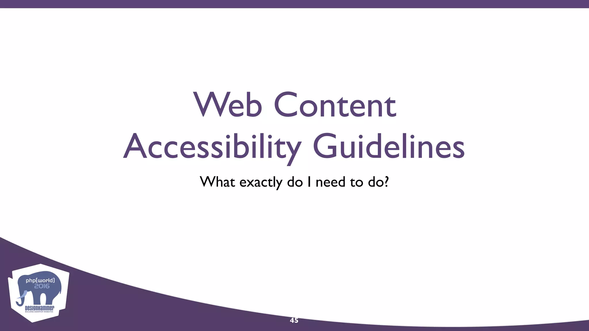 Web Content
Accessibility Guidelines
What exactly do I need to do?
45
 