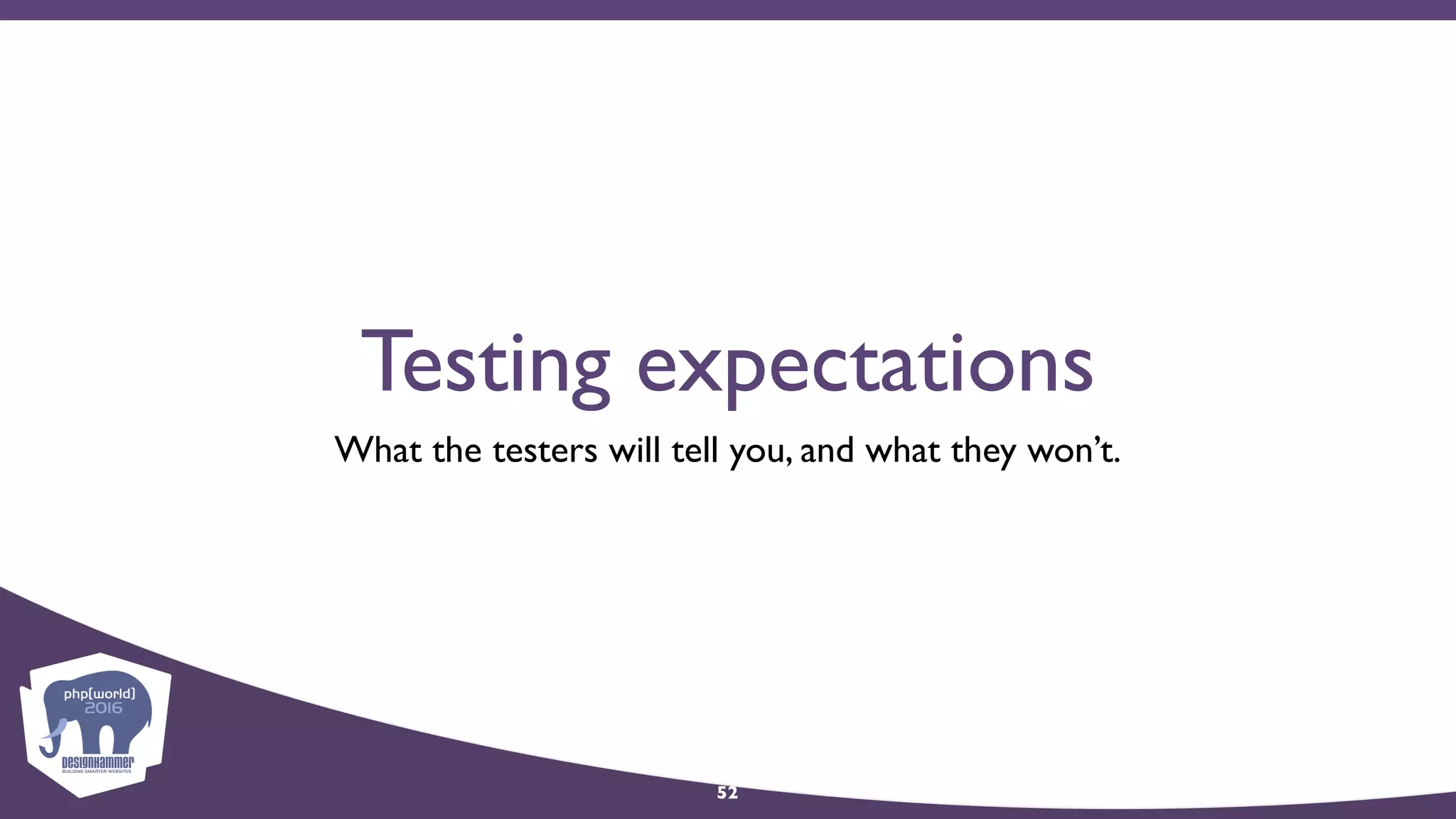 Testing expectations
What the testers will tell you, and what they won’t.
52
 