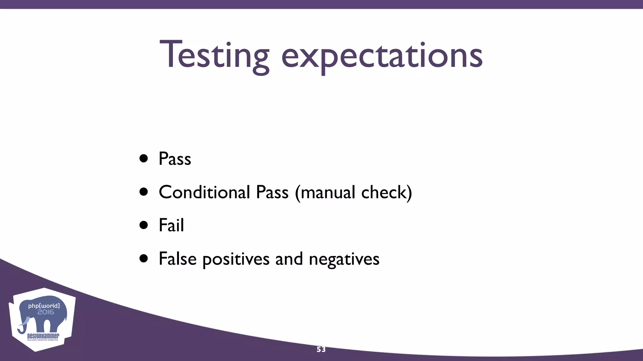 Testing expectations
• Pass
• Conditional Pass (manual check)
• Fail
• False positives and negatives
53
 