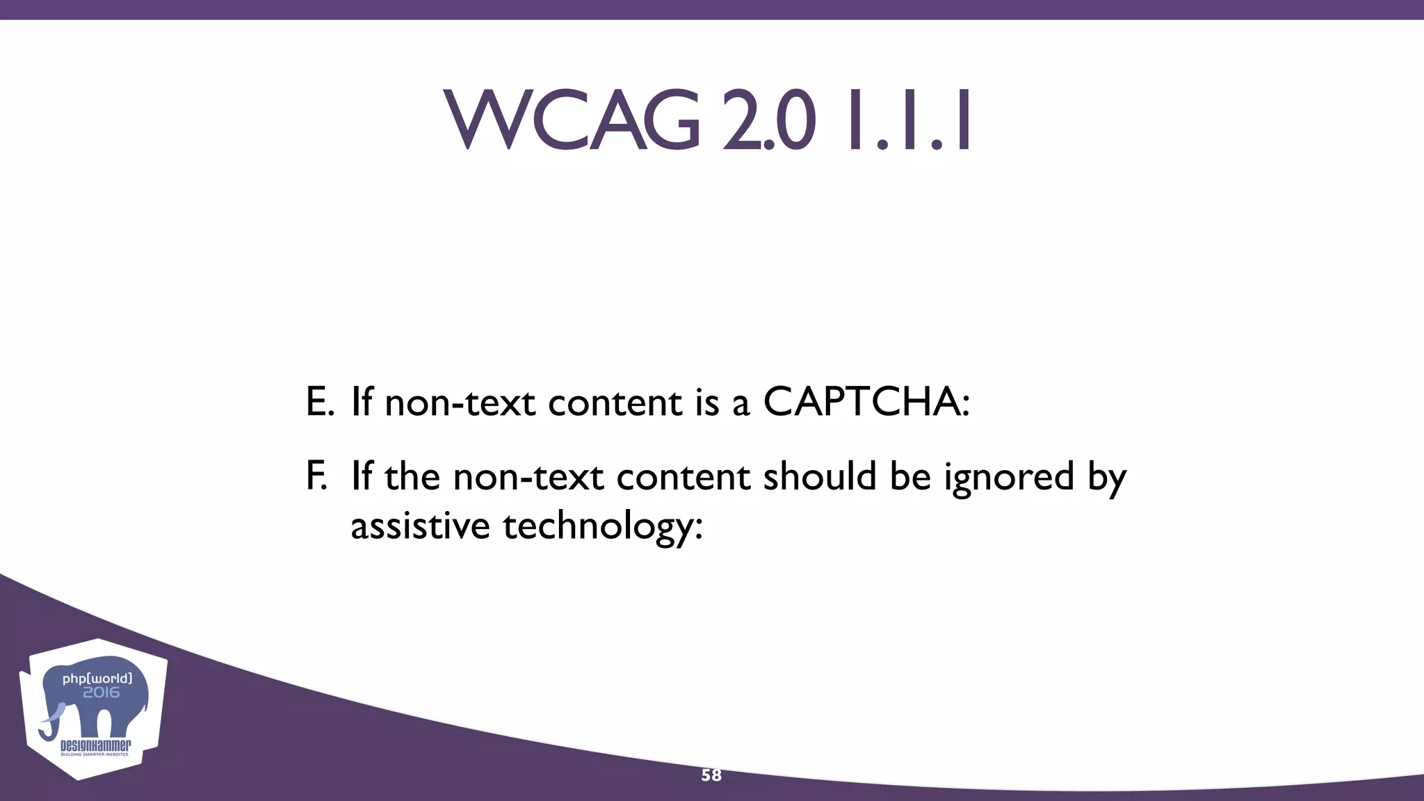 WCAG 2.0 1.1.1
E. If non-text content is a CAPTCHA:
F. If the non-text content should be ignored by
assistive technology:
58
 